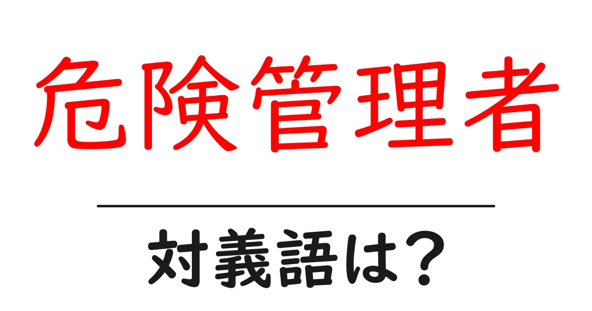 危険管理者の対義語・反対語を使用例を交えて分かりやすく解説!