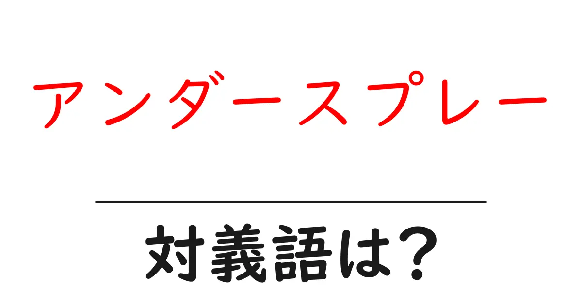 アンダースプレーの対義語・反対語を使用例を交えて分かりやすく解説!