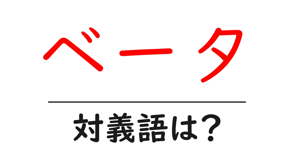 ベータの対義語・反対語を使用例を交えて分かりやすく解説!