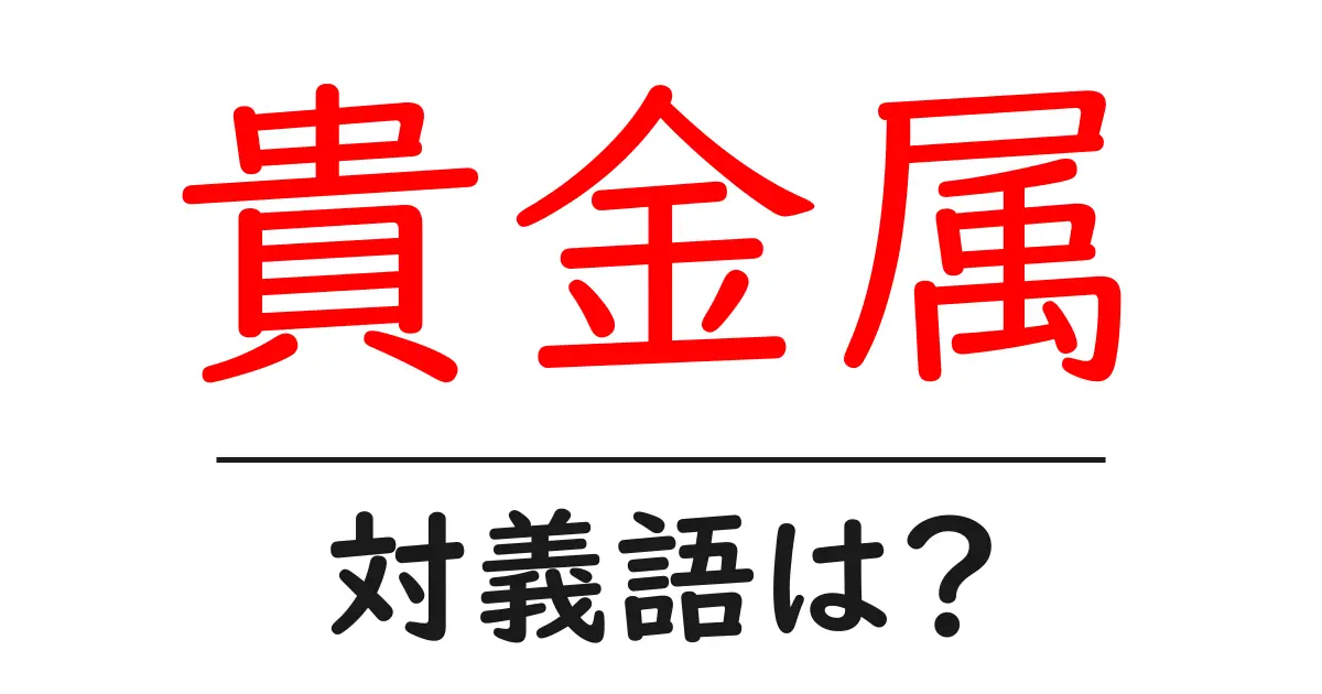 貴金属の対義語・反対語を使用例を交えて分かりやすく解説!