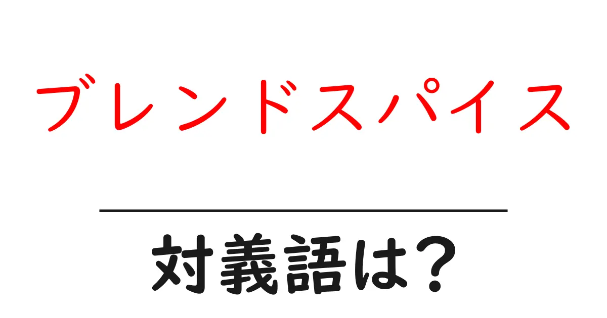 ブレンドスパイスの対義語・反対語を使用例を交えて分かりやすく解説!