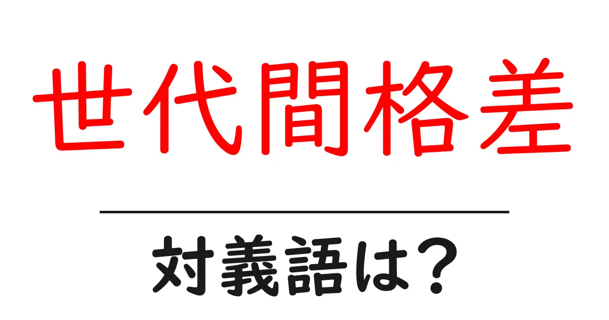 世代間格差の対義語・反対語を使用例を交えて分かりやすく解説!