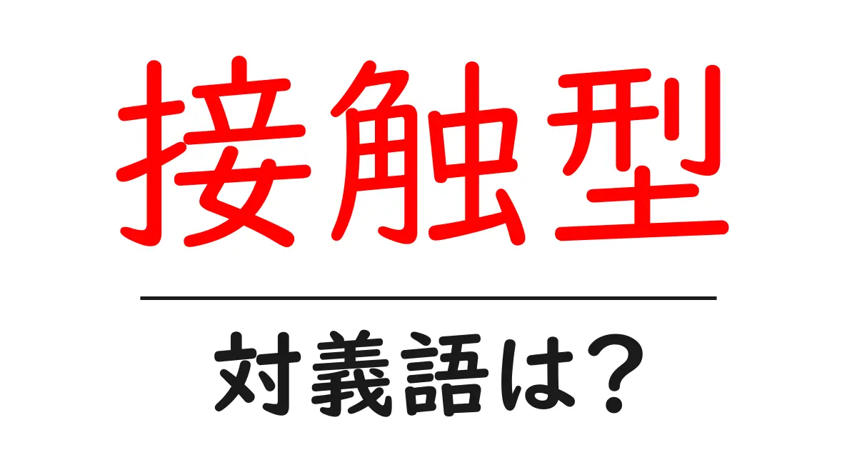 接触型の対義語・反対語を使用例を交えて分かりやすく解説!