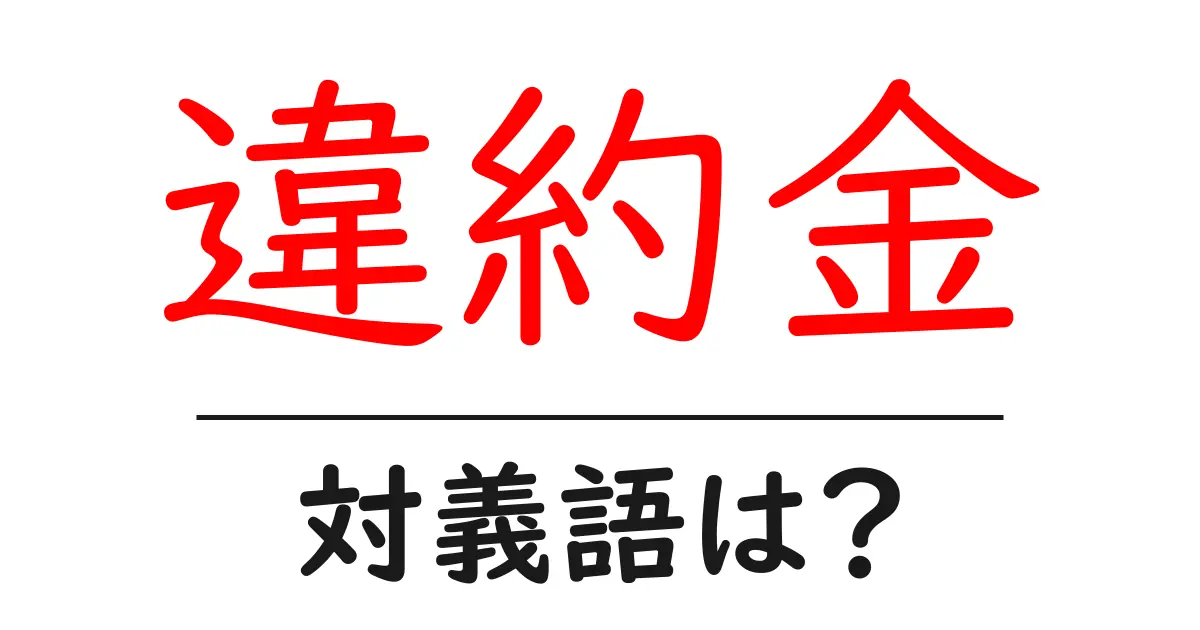 違約金の対義語・反対語を使用例を交えて分かりやすく解説!
