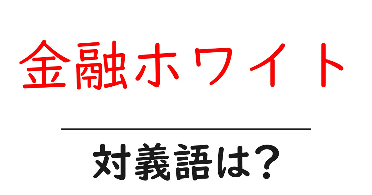 金融ホワイトの対義語・反対語を使用例を交えて分かりやすく解説!