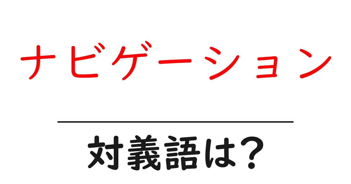 ナビゲーションの対義語・反対語を使用例を交えて分かりやすく解説!