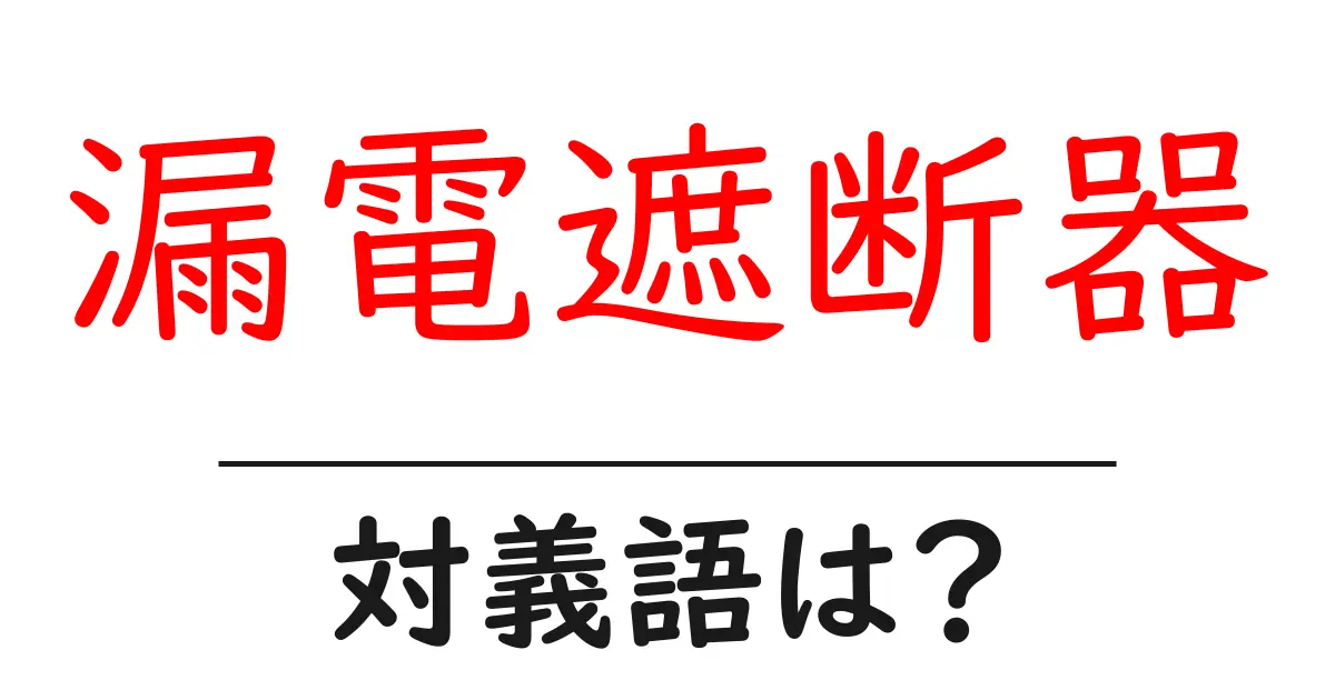 漏電遮断器の対義語・反対語を使用例を交えて分かりやすく解説!