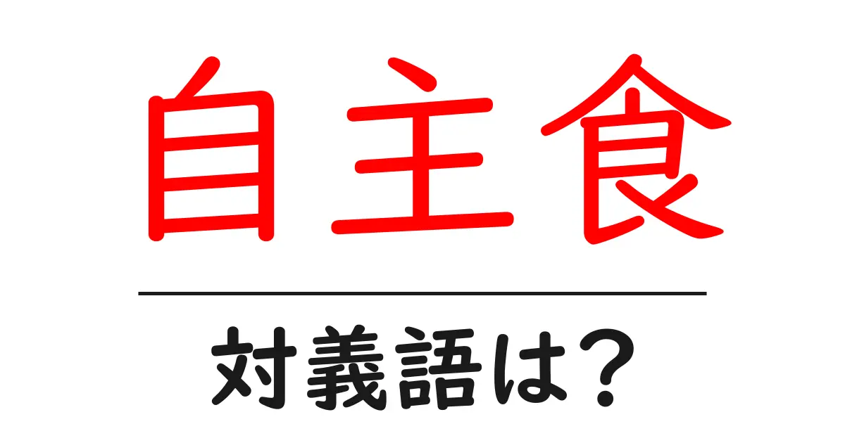 自主食の対義語・反対語を使用例を交えて分かりやすく解説!