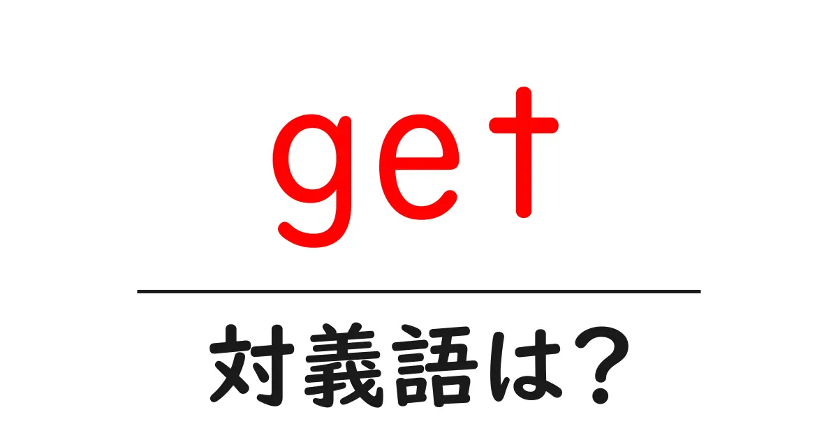 getの対義語・反対語を使用例を交えて分かりやすく解説!