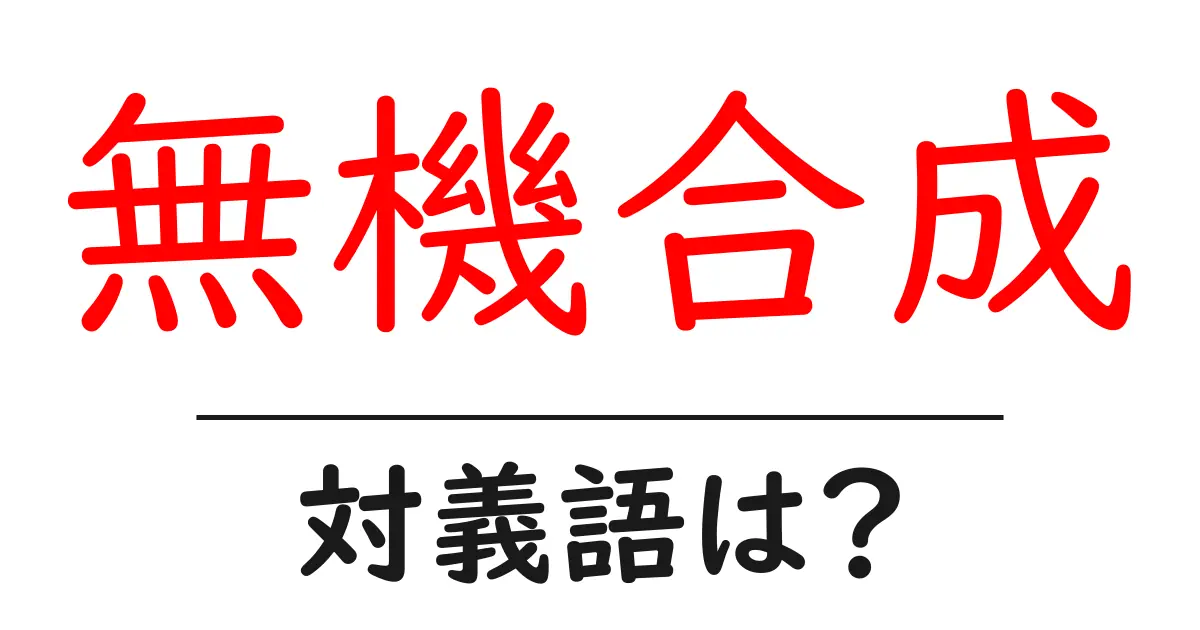 無機合成の対義語・反対語を使用例を交えて分かりやすく解説!