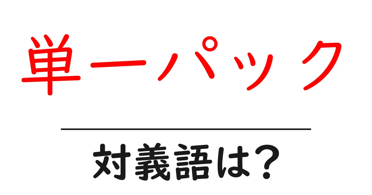 単一パックの対義語・反対語を使用例を交えて分かりやすく解説!