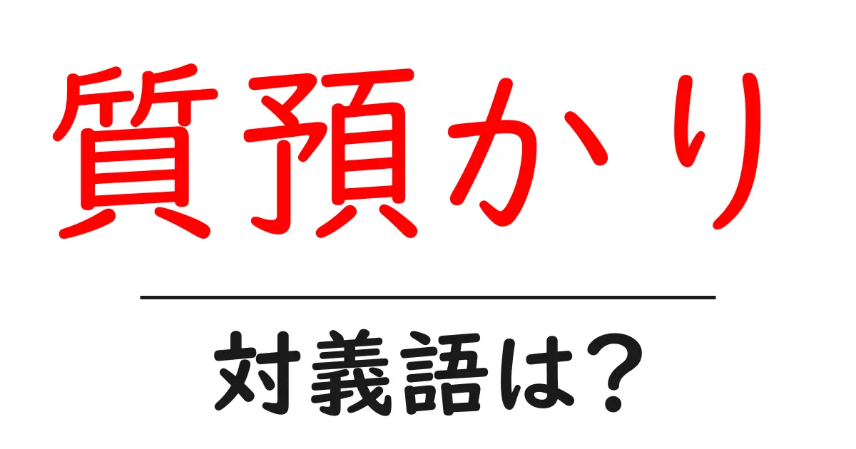 質預かりの対義語・反対語を使用例を交えて分かりやすく解説！