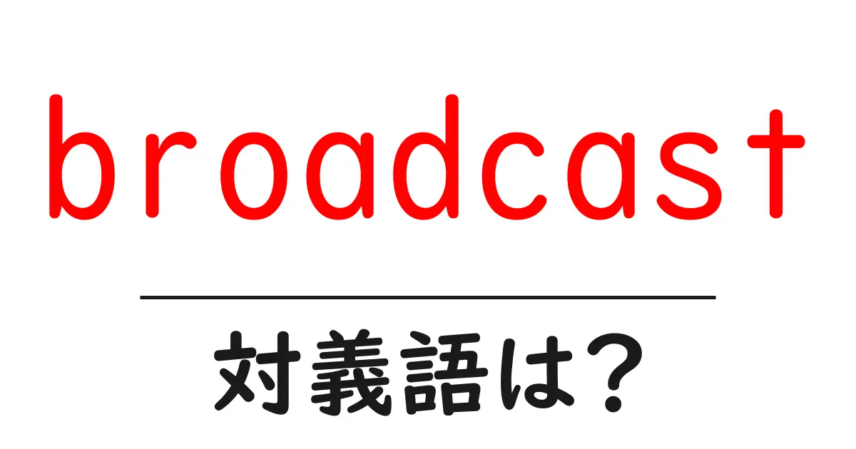 broadcastの対義語・反対語を使用例を交えて分かりやすく解説！