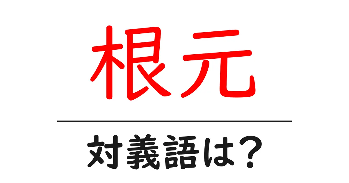 根元の対義語・反対語を使用例を交えて分かりやすく解説!
