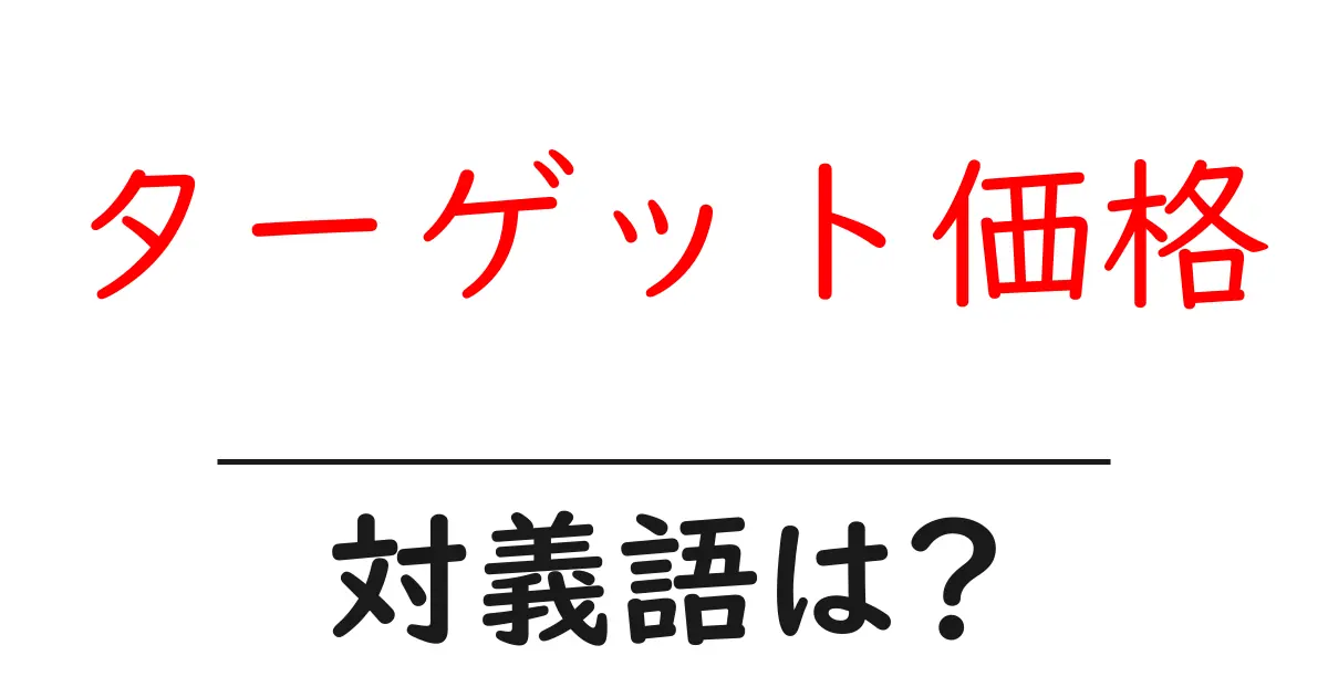 ターゲット価格の対義語・反対語を使用例を交えて分かりやすく解説!