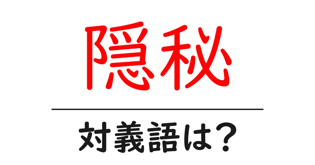 隠秘の対義語・反対語を使用例を交えて分かりやすく解説!