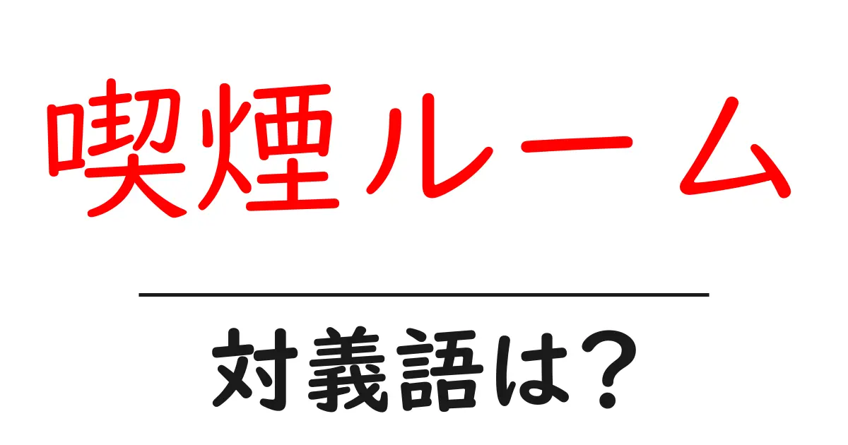 喫煙ルームの対義語・反対語を使用例を交えて分かりやすく解説!