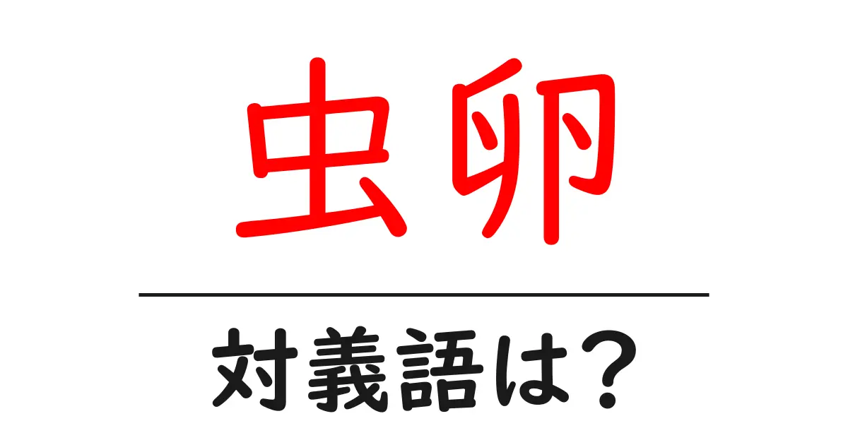 虫卵の対義語・反対語を使用例を交えて分かりやすく解説！