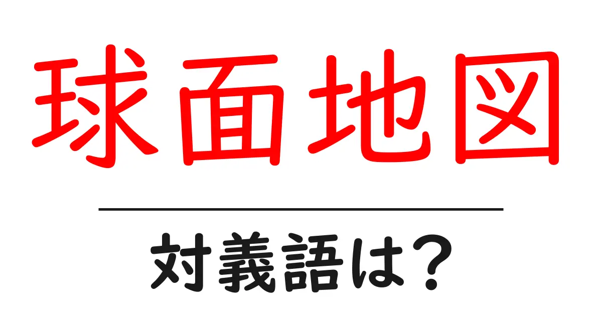 球面地図の対義語・反対語を使用例を交えて分かりやすく解説!