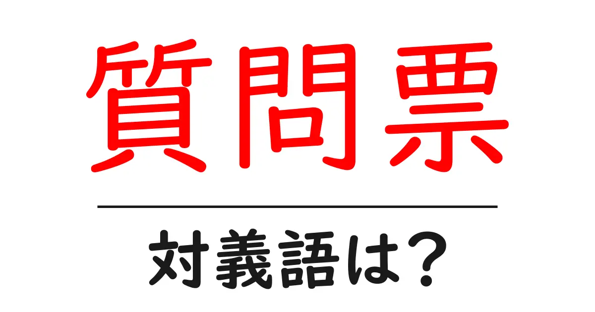 質問票の対義語・反対語を使用例を交えて分かりやすく解説!