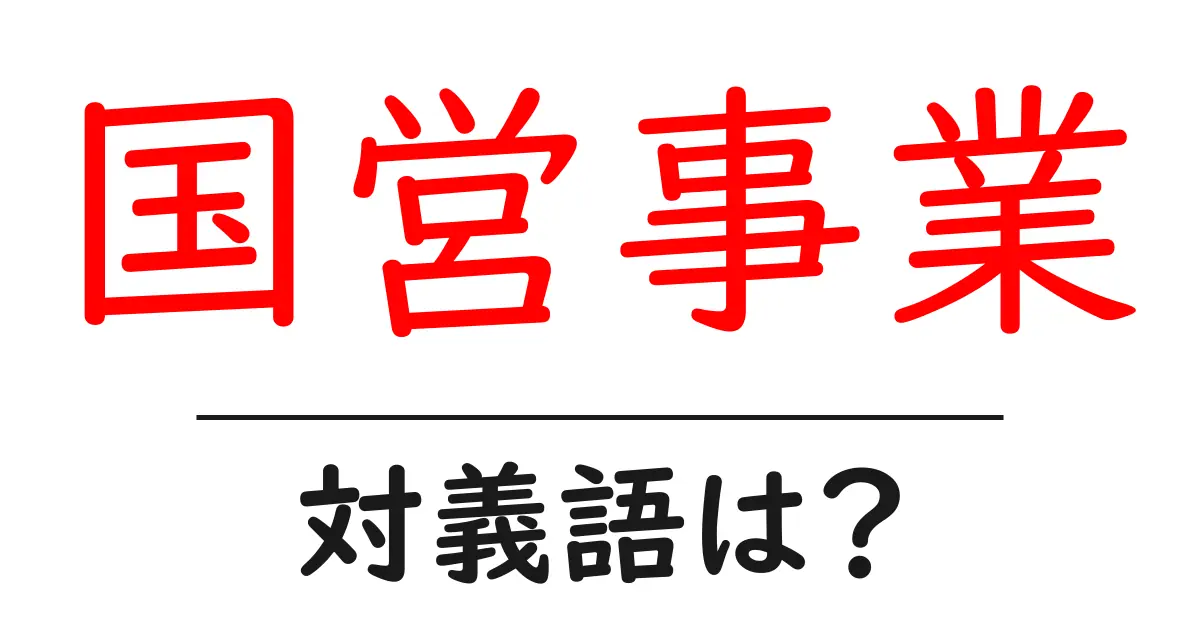 国営事業の対義語・反対語を使用例を交えて分かりやすく解説!