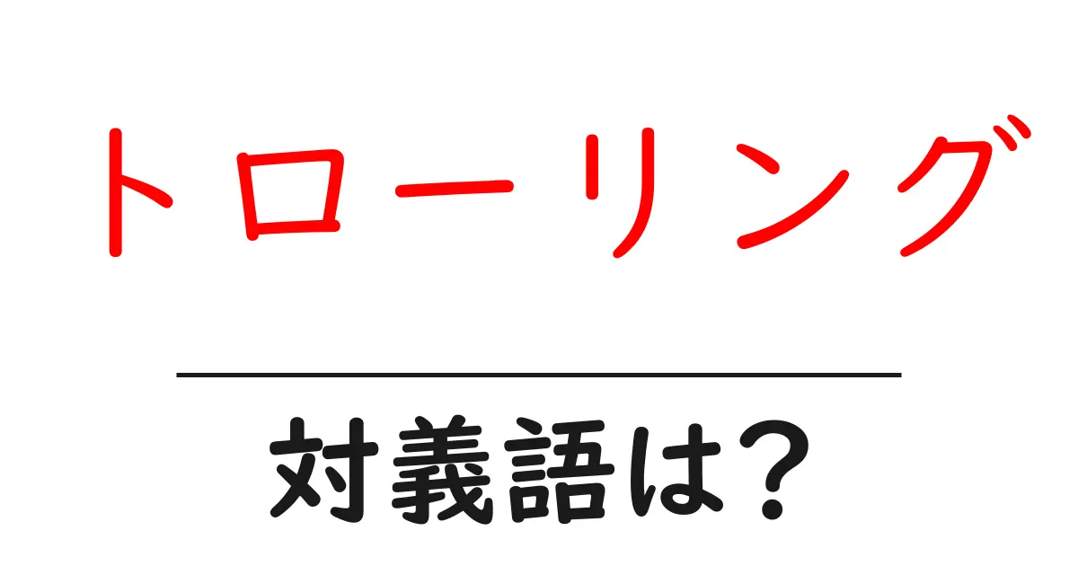 トローリングの対義語・反対語を使用例を交えて分かりやすく解説!