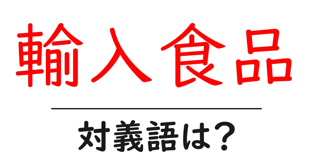 輸入食品の対義語・反対語を使用例を交えて分かりやすく解説!