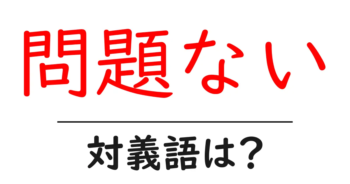 問題ないの対義語・反対語を使用例を交えて分かりやすく解説!