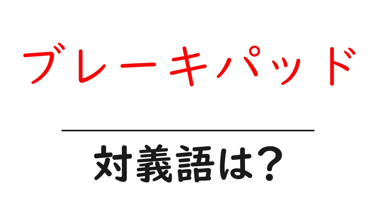 ブレーキパッドの対義語・反対語を使用例を交えて分かりやすく解説!