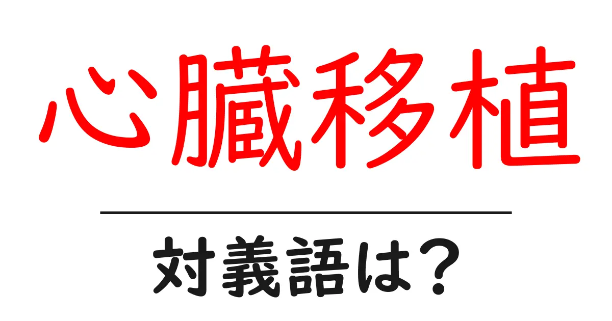 心臓移植の対義語・反対語を使用例を交えて分かりやすく解説!