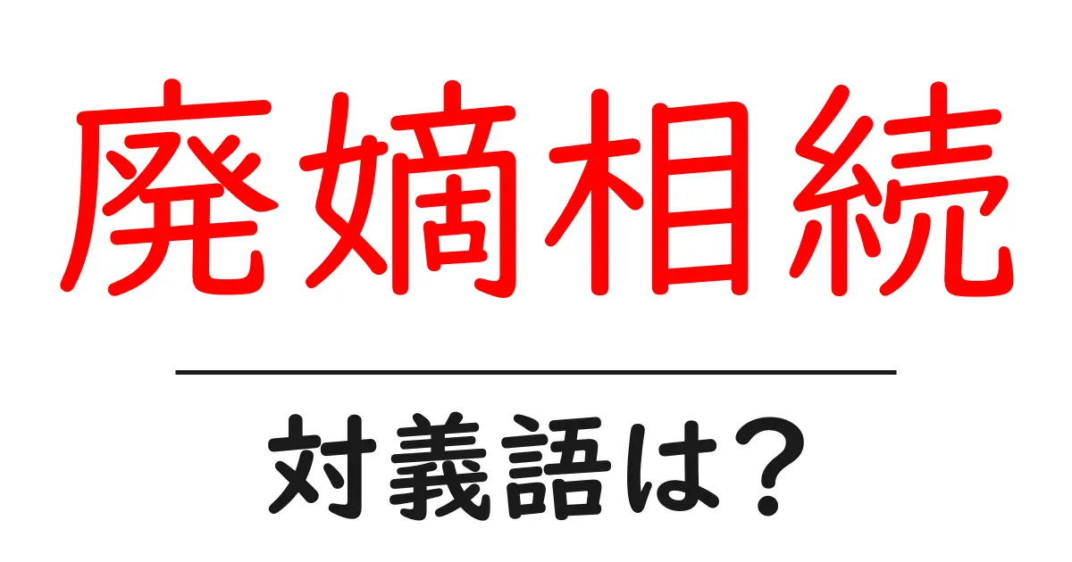 廃嫡相続の対義語・反対語を使用例を交えて分かりやすく解説!