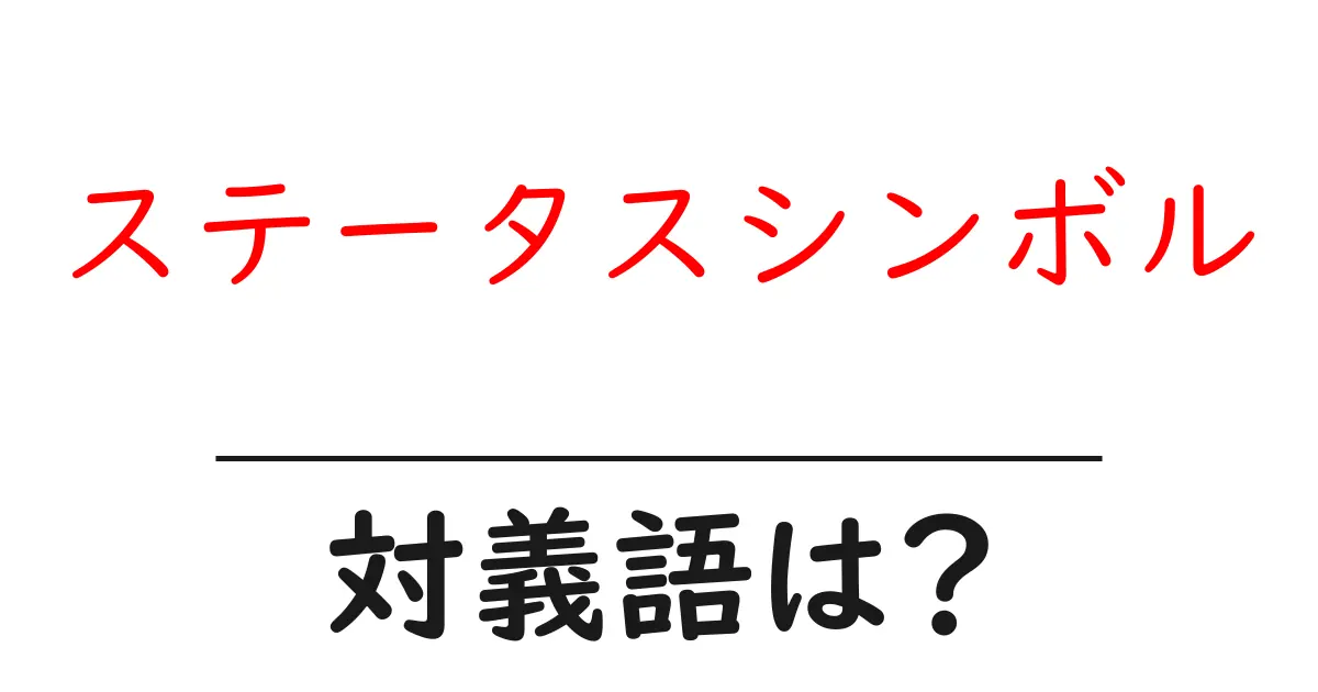 ステータスシンボルの対義語・反対語を使用例を交えて分かりやすく解説!