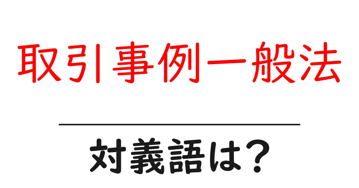 取引事例一般法の対義語・反対語を使用例を交えて分かりやすく解説！