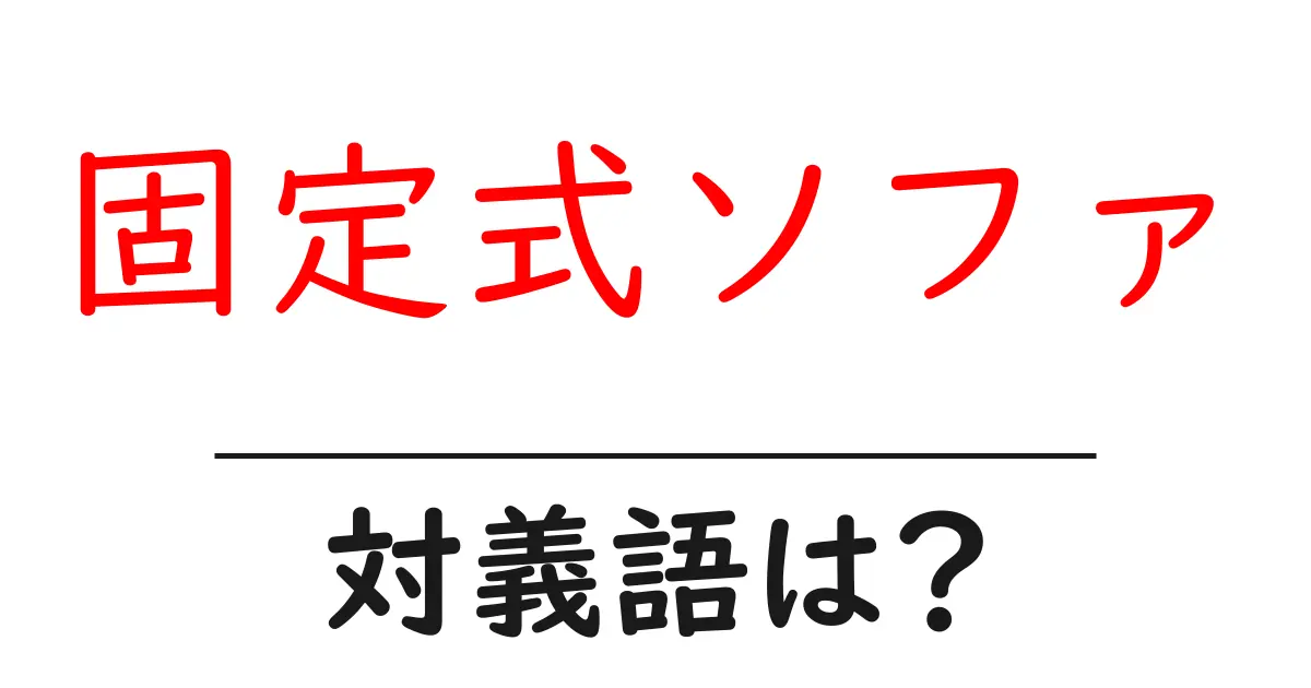 固定式ソファの対義語・反対語を使用例を交えて分かりやすく解説!