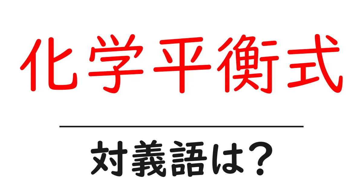 化学平衡式の対義語・反対語を使用例を交えて分かりやすく解説!
