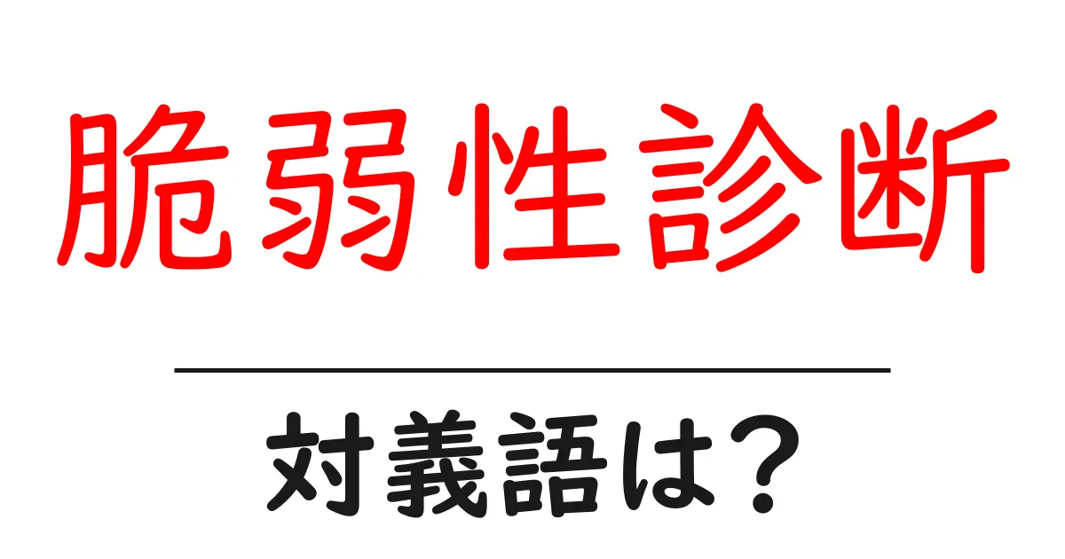 脆弱性診断の対義語・反対語を使用例を交えて分かりやすく解説!