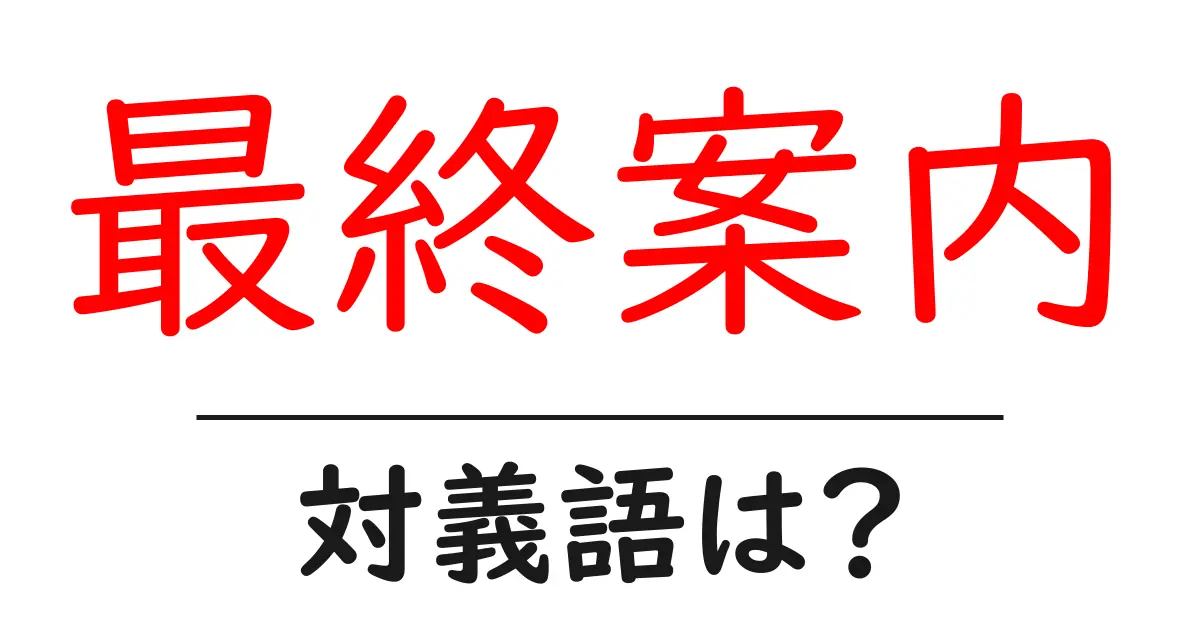 最終案内の対義語・反対語を使用例を交えて分かりやすく解説!