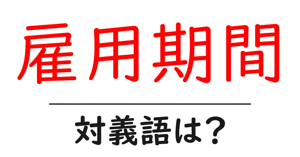 雇用期間の対義語・反対語を使用例を交えて分かりやすく解説！