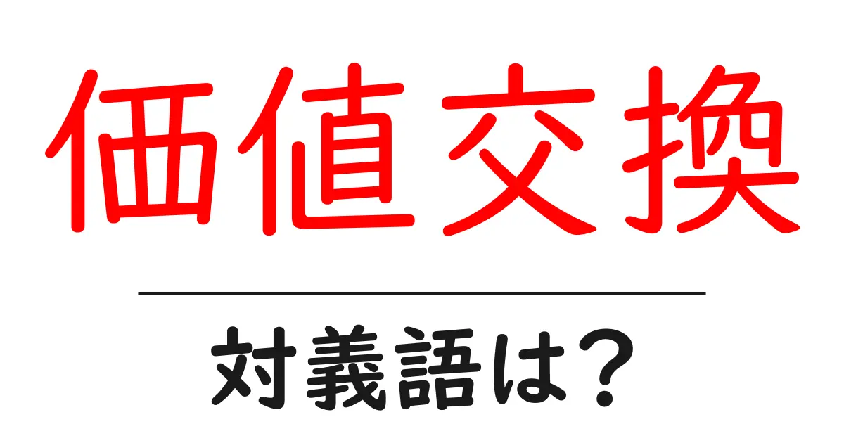 価値交換の対義語・反対語を使用例を交えて分かりやすく解説!