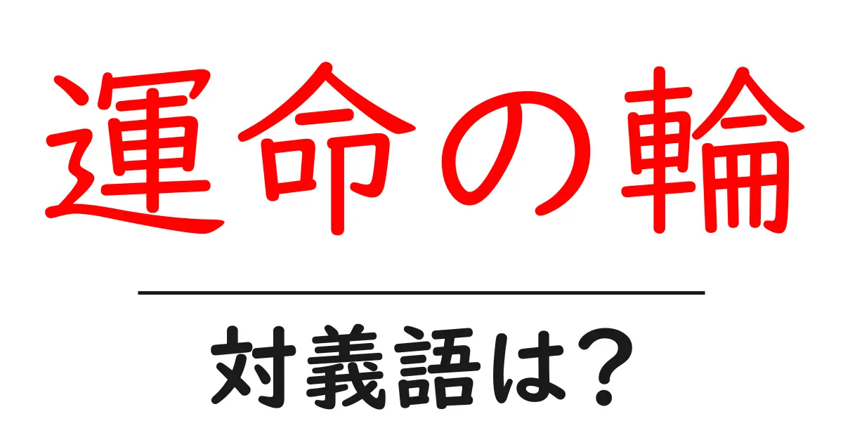 運命の輪の対義語・反対語を使用例を交えて分かりやすく解説!