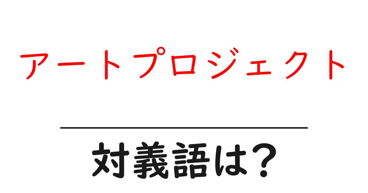 アートプロジェクトの対義語・反対語を使用例を交えて分かりやすく解説!