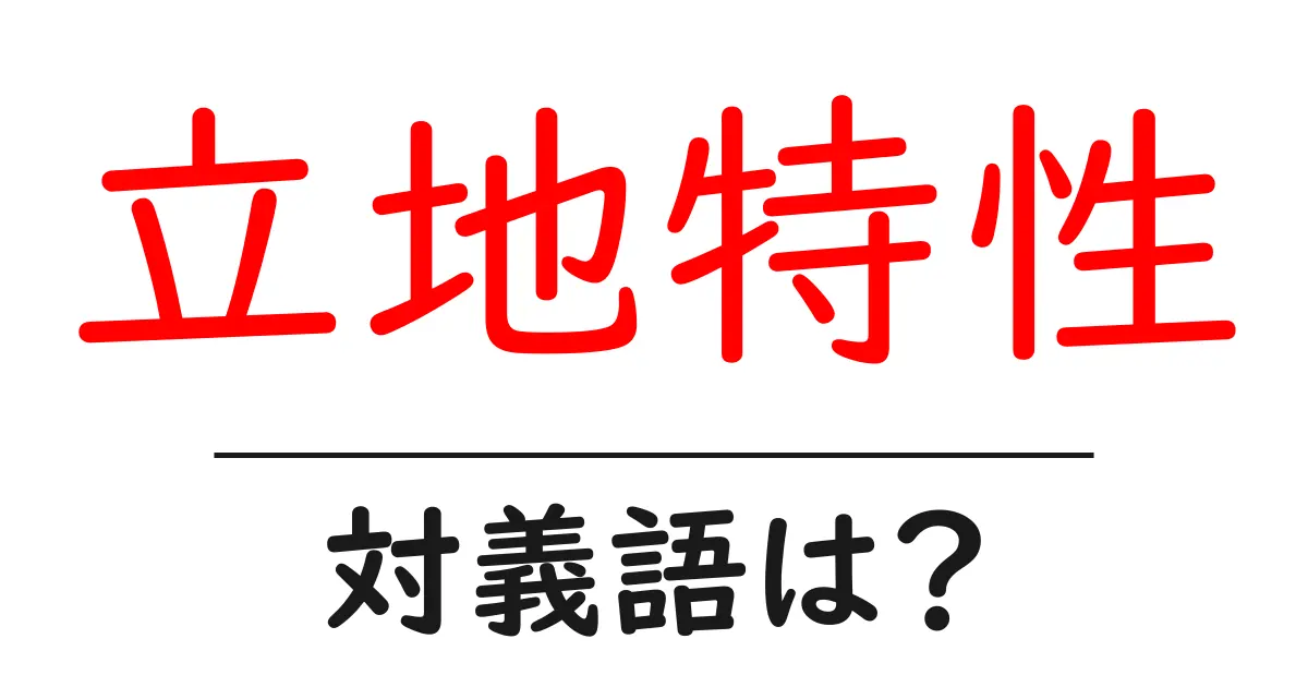 立地特性の対義語・反対語を使用例を交えて分かりやすく解説!