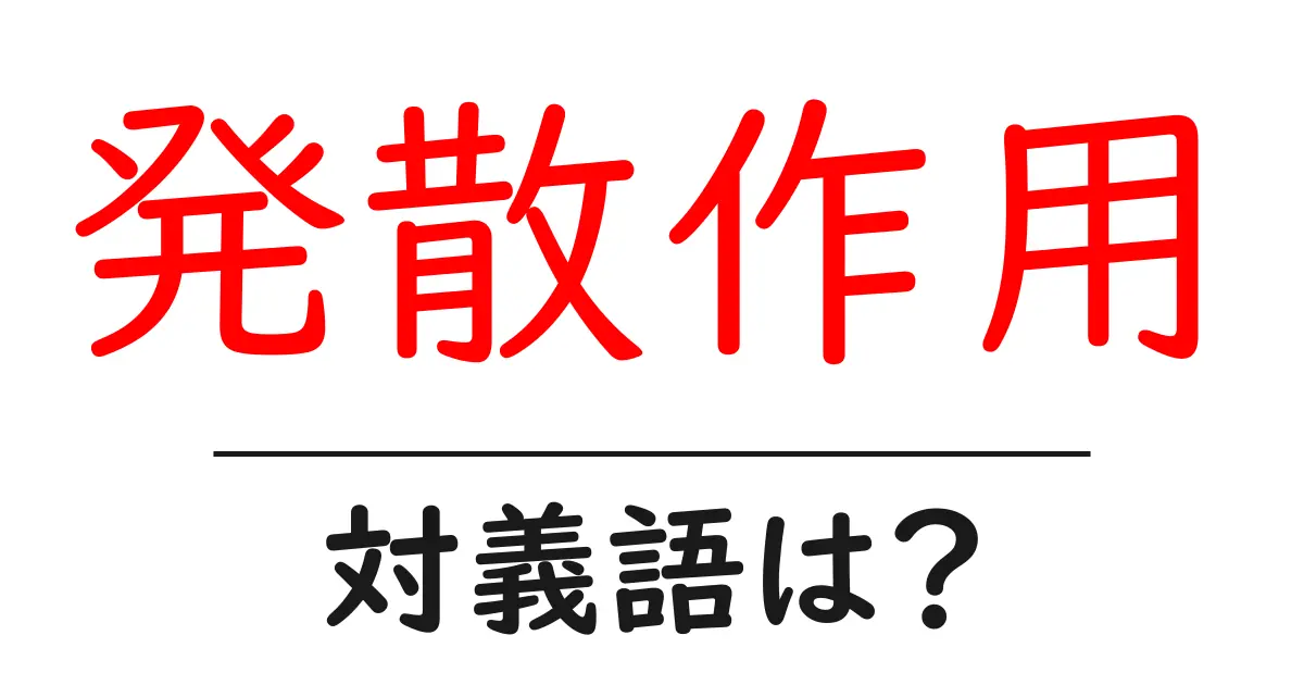 発散作用の対義語・反対語を使用例を交えて分かりやすく解説!