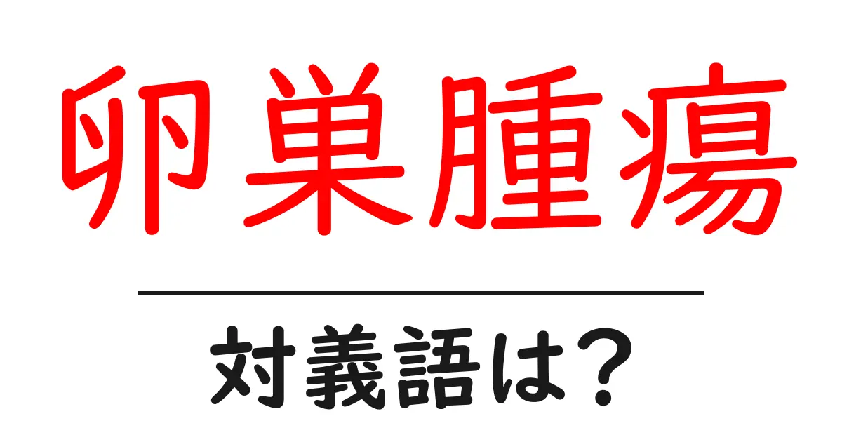 卵巣腫瘍の対義語・反対語を使用例を交えて分かりやすく解説!