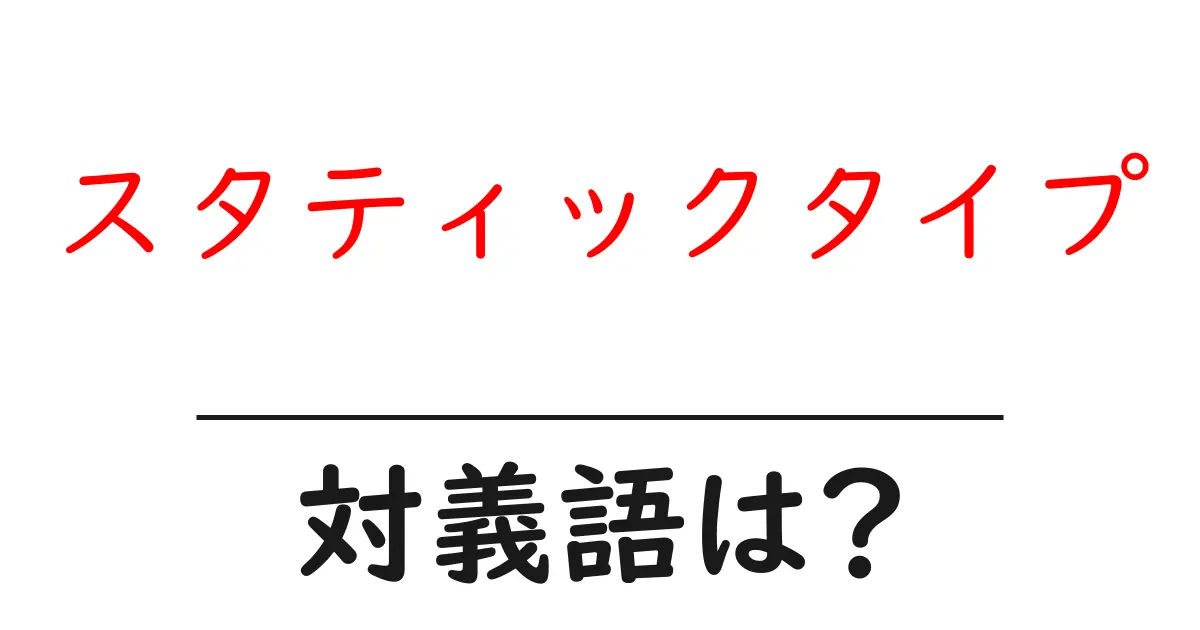スタティックタイプの対義語・反対語を使用例を交えて分かりやすく解説!