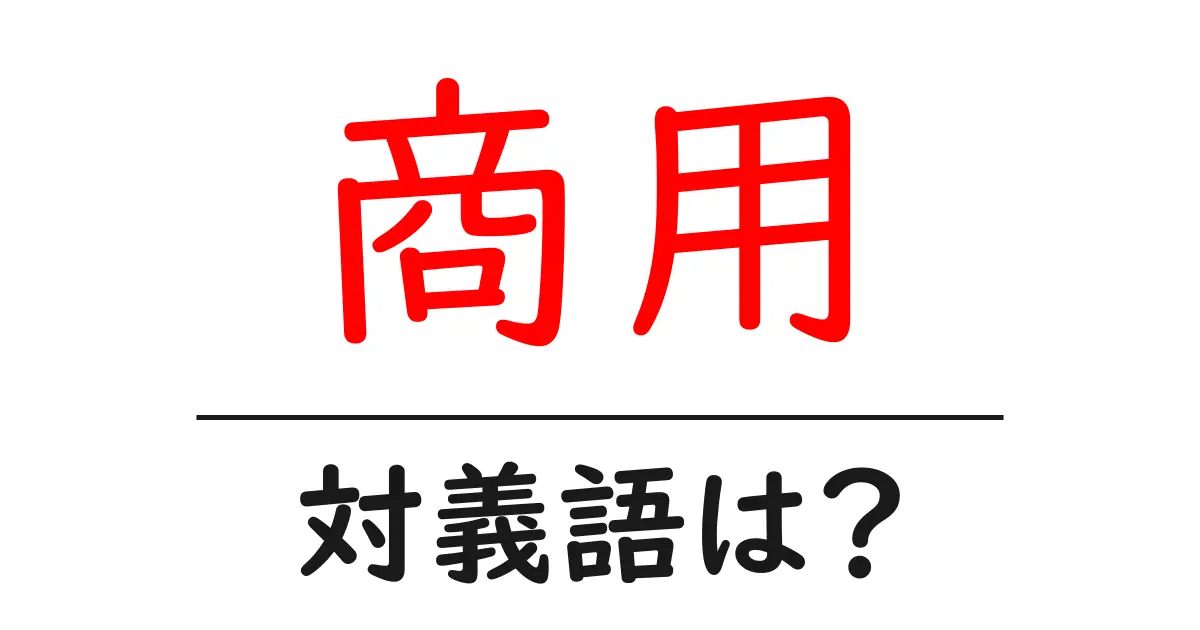 商用の対義語・反対語を使用例を交えて分かりやすく解説!