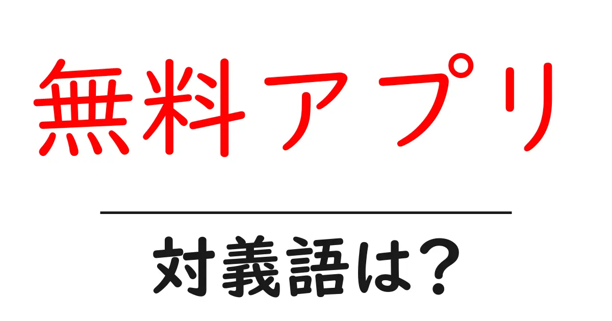 無料アプリの対義語・反対語を使用例を交えて分かりやすく解説!