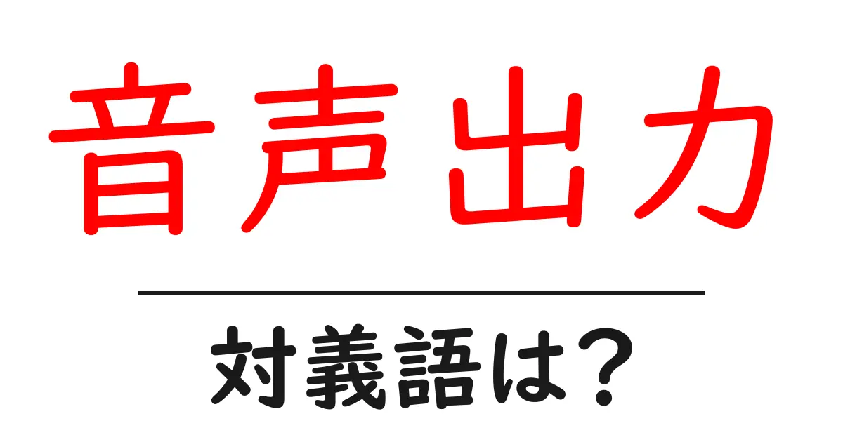 音声出力の対義語・反対語を使用例を交えて分かりやすく解説!