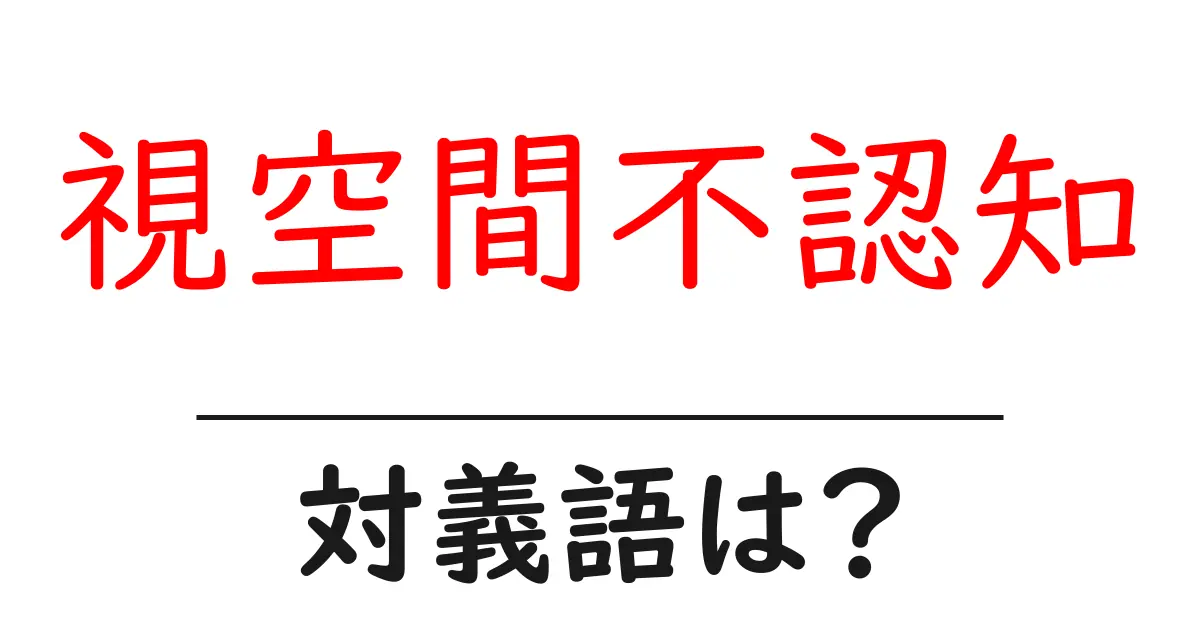 視空間不認知の対義語・反対語を使用例を交えて分かりやすく解説!