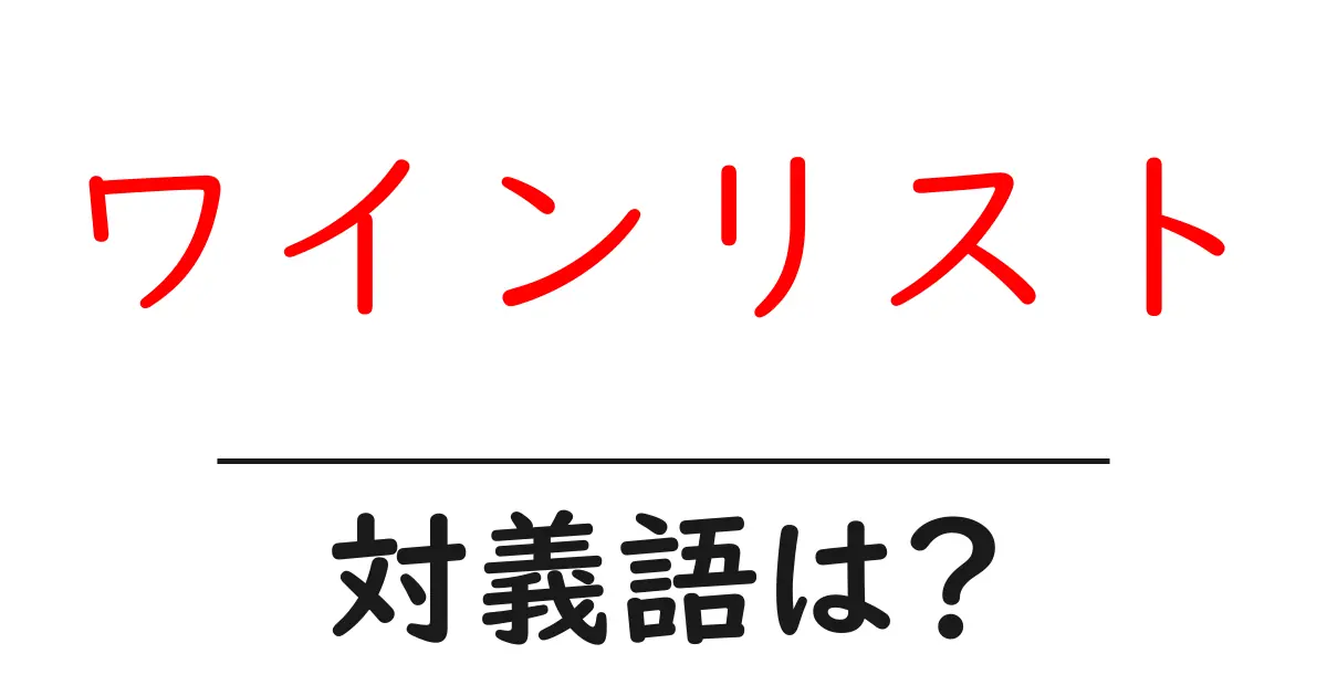 ワインリストの対義語・反対語を使用例を交えて分かりやすく解説!